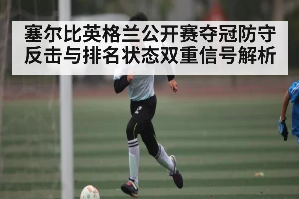 塞尔比英格兰公开赛夺冠防守反击与排名状态双重信号解析（Chaofan Esports）