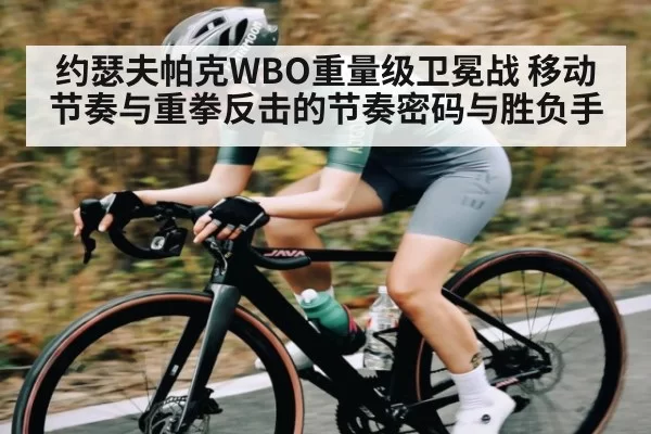 约瑟夫帕克WBO重量级卫冕战 移动节奏与重拳反击的节奏密码与胜负手 - Chaofan Esports